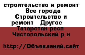 строительство и ремонт - Все города Строительство и ремонт » Другое   . Татарстан респ.,Чистопольский р-н